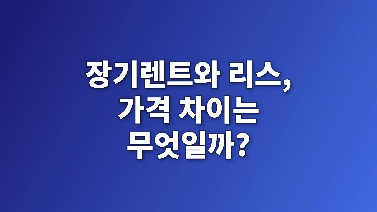 장기렌트와 리스, 가격 차이는 무엇일까?